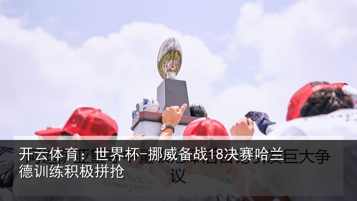 开云体育:世界杯-挪威备战18决赛哈兰德训练积极拼抢