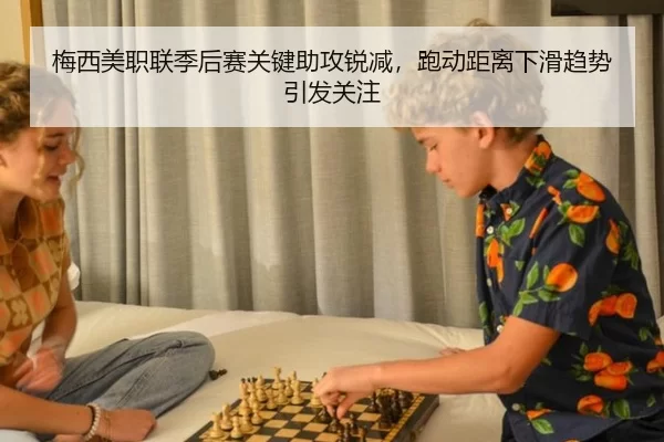 梅西美职联季后赛关键助攻锐减，跑动距离下滑趋势引发关注