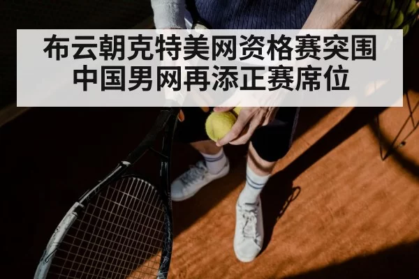 布云朝克特美网资格赛突围 中国男网再添正赛席位