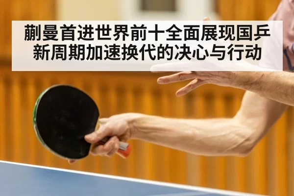 蒯曼首进世界前十全面展现国乒新周期加速换代的决心与行动