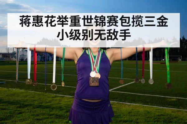 蒋惠花举重世锦赛包揽三金小级别无敌手