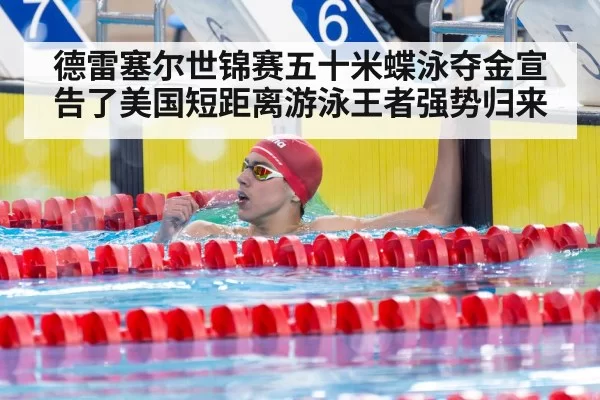 德雷塞尔世锦赛五十米蝶泳夺金宣告了美国短距离游泳王者强势归来