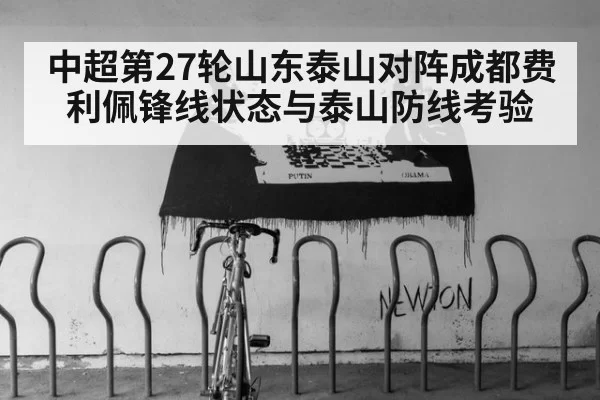 中超第27轮山东泰山对阵成都费利佩锋线状态与泰山防线考验
