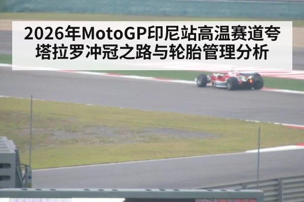 2026年MotoGP印尼站高温赛道夸塔拉罗冲冠之路与轮胎管理分析